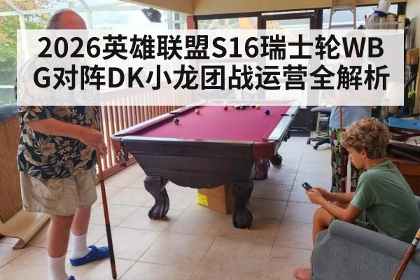 2026英雄联盟S16瑞士轮WBG对阵DK小龙团战运营全解析